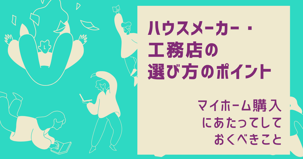 マイホーム購入にあたってしておくべきこと ハウスメーカーと工務店の選び方ポイント あき マイホームblog